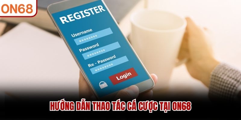 Hướng dẫn thao tác cá cược tại ON68